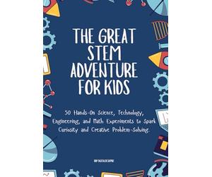 The Great Stem Adventure for Kids: 50 Hands-On Science, Technology, Engineering, and Math Experiments to Spark Curiosity and Creative Problem-Solving.