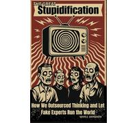 The Great Stupidification: How We Outsourced Thinking and Let Fake Experts Run the World