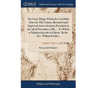 The Great Things Which The Lord Hath Done For This Nation, Illustrated And Improved; In Two Sermons Preached On The 5th Of November, 1788, ... To Which Is Subjoined An Ode To Liberty. By The Rev. Will