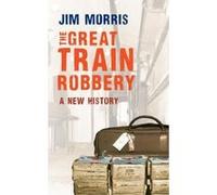 The Great Train Robbery: A New History Morris, Jim (Auteur)