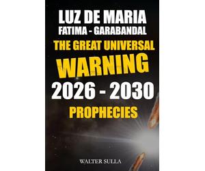 The Great Universal Warning: 2026 2030 Prophecies and Secrets about the Universal Warning Sent by God that will Stop World War III in Luz De Maria, Fatima, Garabandal, Medjugorje.