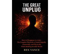 The Great Unplug: How to Disappear in 2026 - The Complete Playbook to Vanish Digitally, Financially, and Physically While Building Invisible Wealth