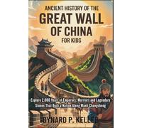 The Great Wall Of China Ancient History For Kids: Explore 2,000 Years of Emperors, Warriors and Legendary Stones That Built a Nation Along Wanli Changcheng