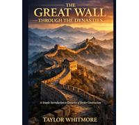 THE GREAT WALL THROUGH THE DYNASTIES: A Simple Introduction to Centuries of Border Construction