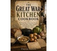 The Great War Kitchen Cookbook: 250 World War I Home Front Recipes, Ration-Era Meals, Soldier Suppers, and Frugal Food Wisdom from 1914-1918