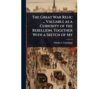 The Great War Relic ... Valuable as a Curiosity of the Rebellion. Together With a Sketch of My