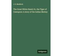The Great White Hand; Or, the Tiger of Cawnpore: A story of the Indian Mutiny