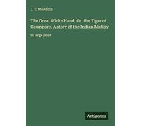 The Great White Hand; Or, the Tiger of Cawnpore, A story of the Indian Mutiny: in large print