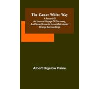 The Great White Way; A Record Of An Unusual Voyage Of Discovery, And Some Romantic Love Affairs Amid Strange Surroundings