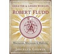 The Greater and Lesser Worlds of Robert Fludd: Macrocosm, Microcosm, and Medicine