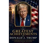 The Greatest Achievements of Donald J. Trump: A Comprehensive Record of Unparalleled Success