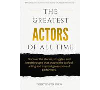 The Greatest Actors of All Time: Lives, Performances, and the Art of Human Expression
