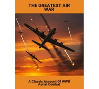 The Greatest Air War: A Classic Account Of Wwii Aerial Combat