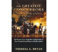 The Greatest Conquerors That Ever Lived: How Alexander, Caesar, Genghis Khan, and Napoleon Rose to Power Through Strategic Brilliance and Ruthless Ambition