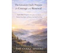 The Greatest Daily Prayers for Courage and Renewal: Faith-Filled Prayers to Strengthen Your Spirit, Restore Your Hope, and Renew Your Heart Each Day