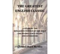 The Greatest English Classic, A Study Of The King James Version Of The Bible And Its Influence On Life And Literature