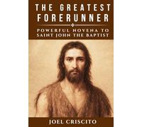 The Greatest Forerunner: Powerful Novena to Saint John the Baptist
