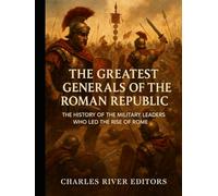 The Greatest Generals of the Roman Republic: The History of the Military Leaders Who Led the Rise of Rome