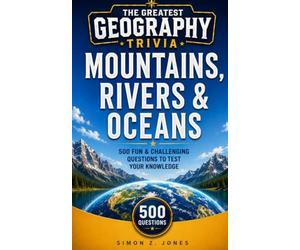 THE GREATEST GEOGRAPHY TRIVIA: MOUNTAINS, RIVERS & OCEANS EDITION: 500 Fun & Challenging Questions to Test Your Knowledge of the World's Greatest Natural Features