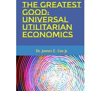 THE GREATEST GOOD: UNIVERSAL UTILITARIAN ECONOMICS
