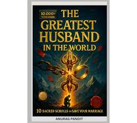 THE GREATEST HUSBAND IN THE WORLD: 10 Sacred Scrolls to Save Your Marriage Alone, Make Her Love You Again, Stop Divorce, Fix Emotional Connection, Rebuild Trust & Become the Husband She Truly deserves