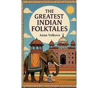 The Greatest Indian Folktales: Timeless Legends and Classic Folklore from the Heart of India