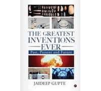 The Greatest Inventions Ever : Past, Present And Future Paperback Book By Jaideep Gupte