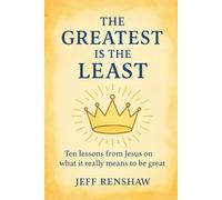 The Greatest is the Least: Ten lessons from Jesus on what it really means to be great