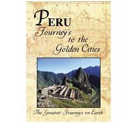 The Greatest Journeys On Earth: Peru Journeys To The Golden Cities
