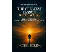 The Greatest Lesson Before You Die: God in Every Mile - A Journey from Brokenness to a Life That Matters