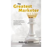 The Greatest Marketer: Five steps to transform marketers and empower businesses in an age of overwhelm