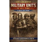 THE GREATEST MILITARY UNITS OF ALL TIME: A Trivia Quiz Book - 175 Questions & Facts