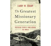 The Greatest Missionary Generation: Inspiring Stories from Around the World