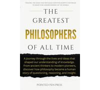 The Greatest Philosophers of All Time: Lives, Ideas, and the Quest to Understand Existence