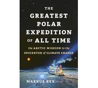 The Greatest Polar Expedition of All Time: The Arctic Mission to the Epicenter of Climate Change