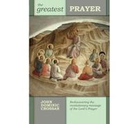 The Greatest Prayer: Rediscovering the Revolutionary Message of the Lord's Prayer Crossan, John Dominic (Auteur)