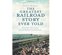 The Greatest Railroad Story Ever Told: Henry Flagler & The Florida East Coast Railway's Key West Extension