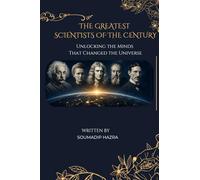 THE GREATEST SCIENTISTS OF THE CENTURY: Unlocking the Minds That Changed the Universe