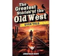 The Greatest Stories of the Old West Ever Told: True Tales and Legends of Famous Gunfighters, Outlaws and Sheriffs from the Wild West