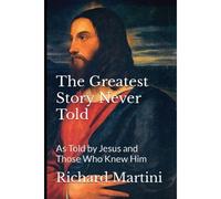 The Greatest Story Never Told As Told By Jesus And Those Who Knew Him