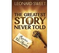 The Greatest Story Never Told by Leonard Sweet Leonard Sweet (Auteur)
