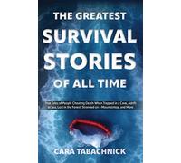 The Greatest Survival Stories of All Time: True Tales of People Cheating Death When Trapped in a Cave, Adrift at Sea, Lost in the Forest, Stranded on a Mountaintop and More