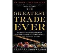 The Greatest Trade Ever: The Behind-the-Scenes Story of How John Paulson Defied Wall Street and Made Financial History