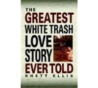 The Greatest White Trash Love Story Ever Told Ellis, Rhett (Auteur)