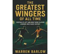 The Greatest Wingers of All Time: Football’s Left and Right Wide Players Legends Who Made History