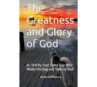 The Greatness and Glory of God: As Told by 'Just Some Guy Who Walks His Dog and Talks to God'