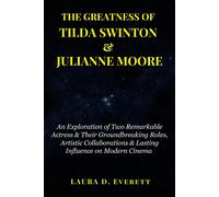 The Greatness Of Tilda Swinton & Julianne Moore: An Exploration Of Two Remarkable Actress & Their Groundbreaking Roles, Artistic Collaborations & Lasting Influence On Modern Cinema