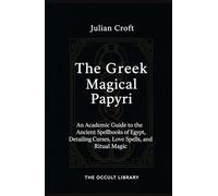 The Greek Magical Papyri: An Academic Guide to the Ancient Spellbooks of Egypt, Detailing Curses, Love Spells, and Ritual Magic
