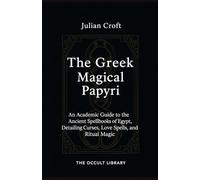 The Greek Magical Papyri: An Academic Guide to the Ancient Spellbooks of Egypt, Detailing Curses, Love Spells, and Ritual Magic