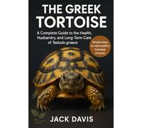 THE GREEK TORTOISE: A Complete Guide to the Health, Husbandry, and Long-Term Care of Testudo graeca